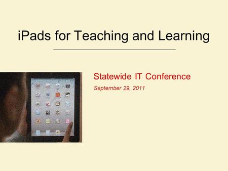 Statewide IT Conference September 29, 2011 iPads for Teaching and Learning.