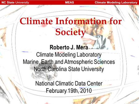 Climate Modeling LaboratoryMEASNC State University Climate Information for Society Roberto J. Mera Climate Modeling Laboratory Marine, Earth and Atmospheric.