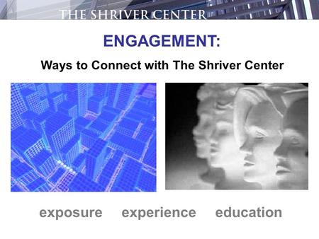 Exposure experience education ENGAGEMENT: Ways to Connect with The Shriver Center.