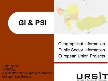 GI & PSI Geographical Information Public Sector Information European Union Projects Ulrich Boes URSIT Ltd. Association for Geospatial Information in South-East.
