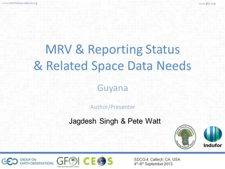 Www.earthobservations.org www.gfoi.org SDCG-4, Caltech, CA, USA 4 th -6 th September 2013 Author/Presenter MRV & Reporting Status & Related Space Data.