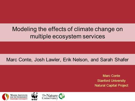 Modeling the effects of climate change on multiple ecosystem services Marc Conte Stanford University Natural Capital Project Marc Conte, Josh Lawler, Erik.