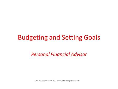 Budgeting and Setting Goals Personal Financial Advisor UNT in partnership with TEA, Copyright © All rights reserved.
