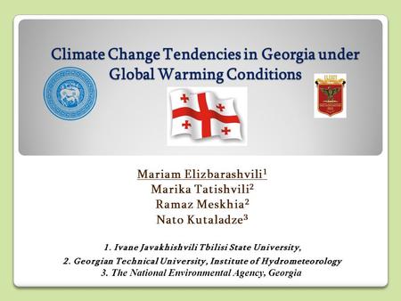 Climate Change Tendencies in Georgia under Global Warming Conditions Mariam Elizbarashvili 1 Marika Tatishvili 2 Ramaz Meskhia 2 Nato Kutaladze 3 1. Ivane.