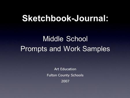 Sketchbook-Journal: Middle School Prompts and Work Samples Art Education Fulton County Schools 2007.