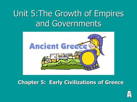Unit 5:The Growth of Empires and Governments Chapter 5: Early Civilizations of Greece.