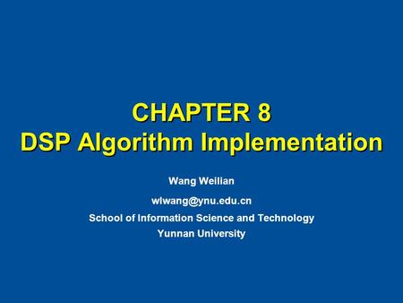 CHAPTER 8 DSP Algorithm Implementation Wang Weilian School of Information Science and Technology Yunnan University.