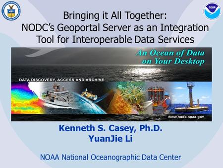 Bringing it All Together: NODC’s Geoportal Server as an Integration Tool for Interoperable Data Services Kenneth S. Casey, Ph.D. YuanJie Li NOAA National.