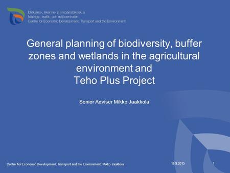 General planning of biodiversity, buffer zones and wetlands in the agricultural environment and Teho Plus Project Senior Adviser Mikko Jaakkola 19.9.2015.