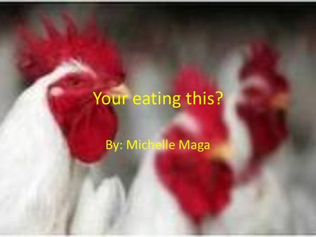 Your eating this? By: Michelle Maga.