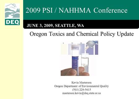 2009 PSI / NAHHMA Conference Oregon Toxics and Chemical Policy Update Kevin Masterson Oregon Department of Environmental Quality (503) 229-5615