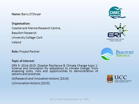 Name: Barry O’Dwyer Organisation: Coastal and Marine Research Centre, Beaufort Research University College Cork Ireland Role: Project Partner Topic of.