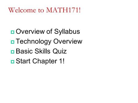 Welcome to MATH171!  Overview of Syllabus  Technology Overview  Basic Skills Quiz  Start Chapter 1!