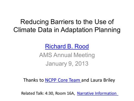 Reducing Barriers to the Use of Climate Data in Adaptation Planning Richard B. Rood AMS Annual Meeting January 9, 2013 Thanks to NCPP Core Team and Laura.