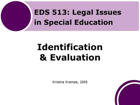 Identification & Evaluation Kristina Krampe, 2005 EDS 513: Legal Issues in Special Education.