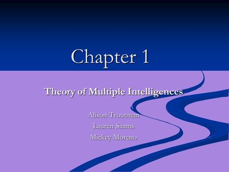 Chapter 1 Theory of Multiple Intelligences Alison Troutman Lauren Saams Mickey Moreno.