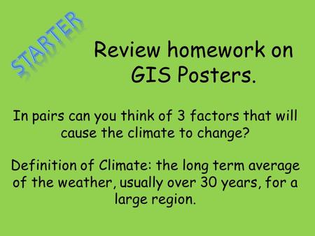 Review homework on GIS Posters. In pairs can you think of 3 factors that will cause the climate to change? Definition of Climate: the long term average.