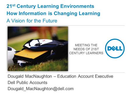 Dougald MacNaughton – Education Account Executive Dell Public Accounts 21 st Century Learning Environments How Information.