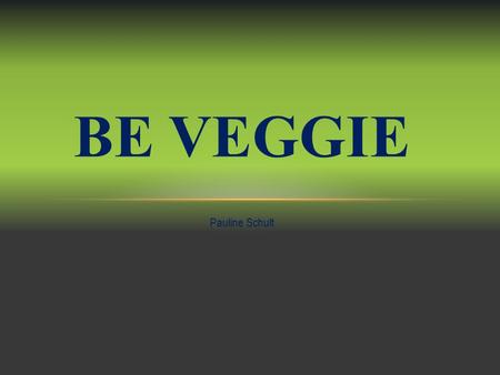 Pauline Schult BE VEGGIE. PROJECT ABOUT BEING A VEGETARIAN Start: September 15th, 2014 End: October 15th, 2014.