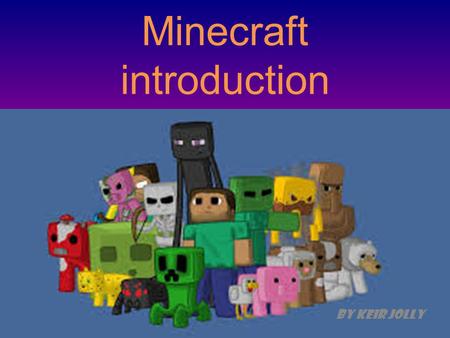 Minecraft introduction By Keir Jolly. How to play W = forward S = back D = right A = left.