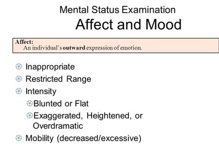 Mental Status Examination Affect and Mood Affect: An individual’s outward expression of emotion.  Inappropriate  Restricted Range  Intensity  Blunted.