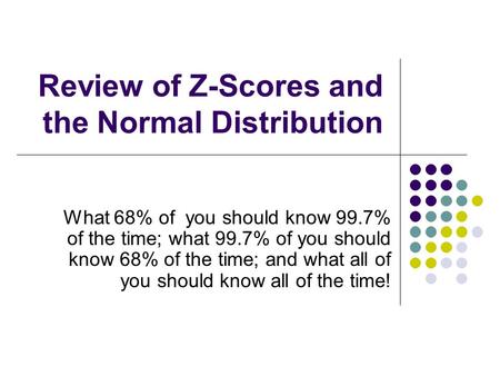 Review of Z-Scores and the Normal Distribution What 68% of you should know 99.7% of the time; what 99.7% of you should know 68% of the time; and what all.