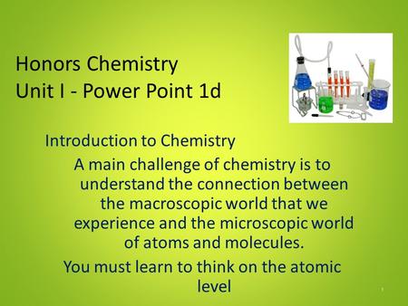 Honors Chemistry Unit I - Power Point 1d Introduction to Chemistry A main challenge of chemistry is to understand the connection between the macroscopic.