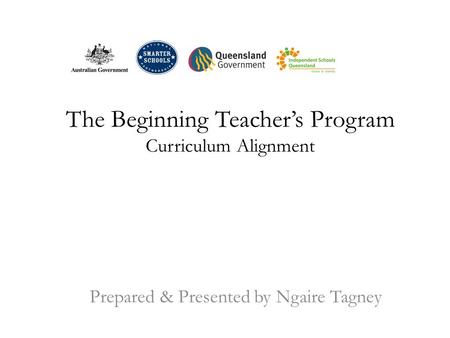 The Beginning Teacher’s Program Curriculum Alignment Prepared & Presented by Ngaire Tagney.