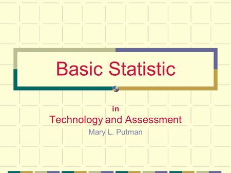Basic Statistic in Technology and Assessment Mary L. Putman.