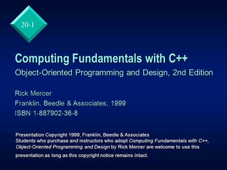 20-1 Computing Fundamentals with C++ Object-Oriented Programming and Design, 2nd Edition Rick Mercer Franklin, Beedle & Associates, 1999 ISBN 1-887902-36-8.