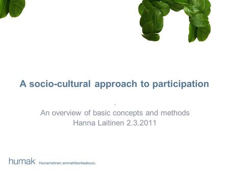 A socio-cultural approach to participation. An overview of basic concepts and methods Hanna Laitinen 2.3.2011.