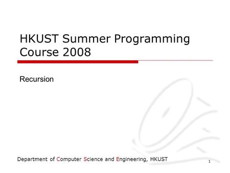 Department of Computer Science and Engineering, HKUST 1 HKUST Summer Programming Course 2008 Recursion.
