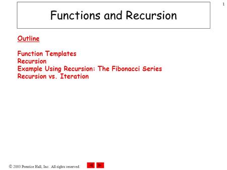  2003 Prentice Hall, Inc. All rights reserved. 1 Functions and Recursion Outline Function Templates Recursion Example Using Recursion: The Fibonacci Series.