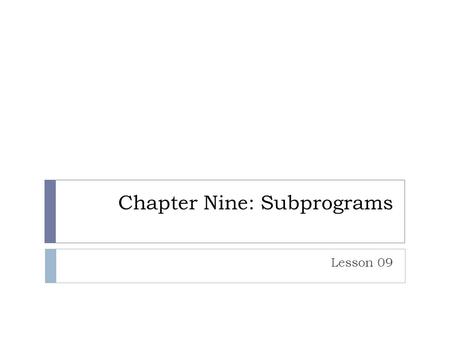 Chapter Nine: Subprograms Lesson 09. What are they  Modularized code  Might return a value  Functions  Or not  Procedures  Subroutines  In object.