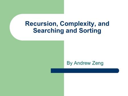 Recursion, Complexity, and Searching and Sorting By Andrew Zeng.