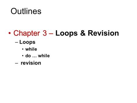 Outlines Chapter 3 –Chapter 3 – Loops & Revision –Loops while do … while – revision 1.