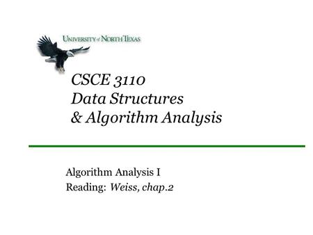 CSCE 3110 Data Structures & Algorithm Analysis Algorithm Analysis I Reading: Weiss, chap.2.