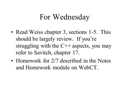 For Wednesday Read Weiss chapter 3, sections 1-5. This should be largely review. If you’re struggling with the C++ aspects, you may refer to Savitch, chapter.