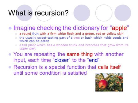 What is recursion? Imagine checking the dictionary for “apple”  a round fruit with a firm white flesh and a green, red or yellow skin  the usually sweet-tasting.