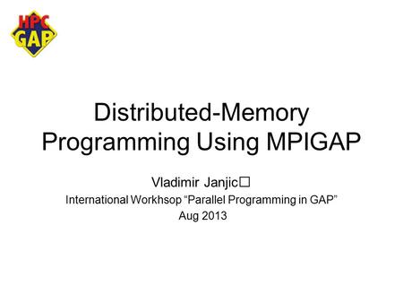 Distributed-Memory Programming Using MPIGAP Vladimir Janjic International Workhsop “Parallel Programming in GAP” Aug 2013.