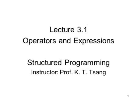 Lecture 3.1 Operators and Expressions Structured Programming Instructor: Prof. K. T. Tsang 1.