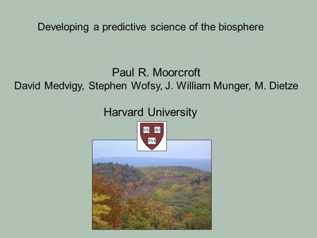 Paul R. Moorcroft David Medvigy, Stephen Wofsy, J. William Munger, M. Dietze Harvard University Developing a predictive science of the biosphere.