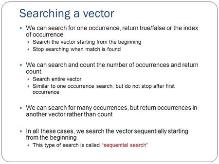 Searching a vector We can search for one occurrence, return true/false or the index of occurrence Search the vector starting from the beginning Stop searching.