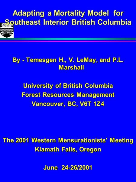 Adapting a Mortality Model for Southeast Interior British Columbia By - Temesgen H., V. LeMay, and P.L. Marshall University of British Columbia Forest.
