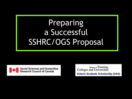 Preparing a Successful SSHRC/OGS Proposal. OGS Application Packages: deadline October 15 OGS Online application form (personal data, educational background,