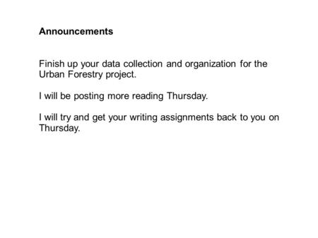 Announcements Finish up your data collection and organization for the Urban Forestry project. I will be posting more reading Thursday. I will try and get.