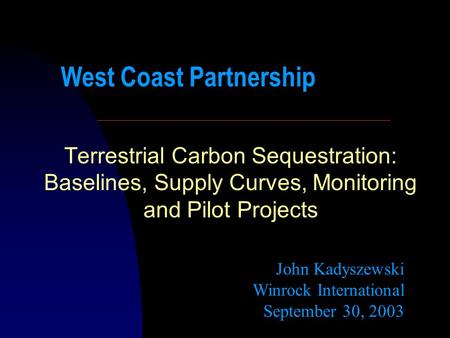 Terrestrial Carbon Sequestration: Baselines, Supply Curves, Monitoring and Pilot Projects John Kadyszewski Winrock International September 30, 2003 West.