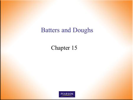 Batters and Doughs Chapter 15. Introductory Foods, 13 th ed. Bennion and Scheule © 2010 Pearson Higher Education, Upper Saddle River, NJ 07458. All Rights.