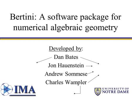 Bertini: A software package for numerical algebraic geometry Developed by: Dan Bates Jon Hauenstein Andrew Sommese Charles Wampler.