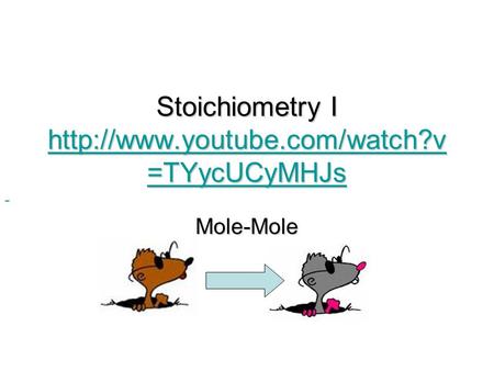 Stoichiometry I http://www.youtube.com/watch?v=TYycUCyMHJs                                                               Mole-Mole.